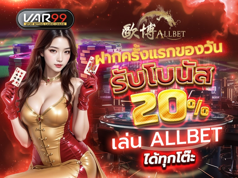 ฝากครั้งแรกของวัน รับโบนัส 20% เล่น ALLBET ได้ทุกโต๊ะ
