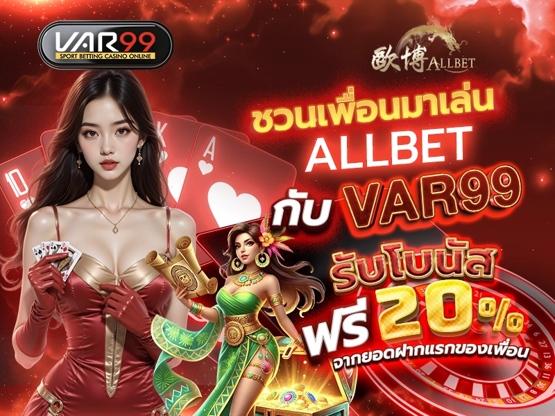 ชวนเพื่อนมาเล่น ALLBET กับ VAR99 รับโบนัสฟรี 20%