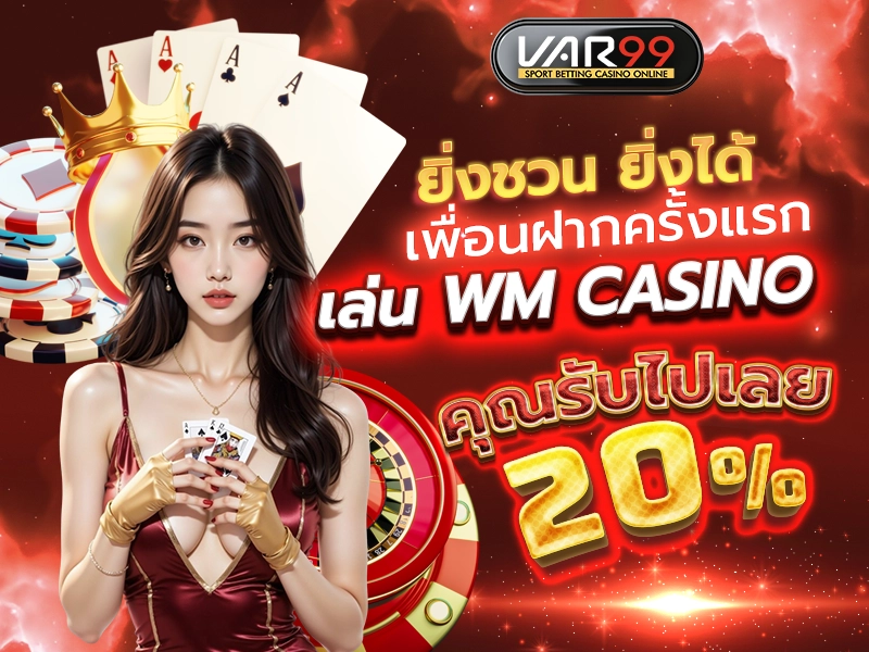 ยิ่งชวน ยิ่งได้ เพื่อนฝากครั้งแรก เล่น WM CASINO คุณรับไปเลย 20%