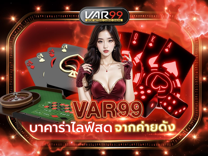VAR99 บาคาร่าไลฟ์สดจากค่ายดัง