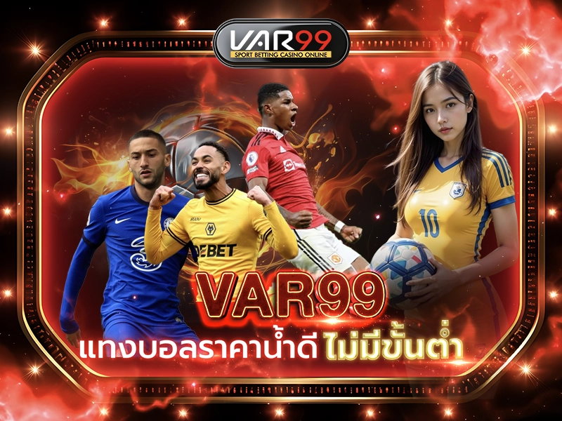 VAR99 แทงบอลราคาน้ำดี ไม่มีขั้นต่ำ