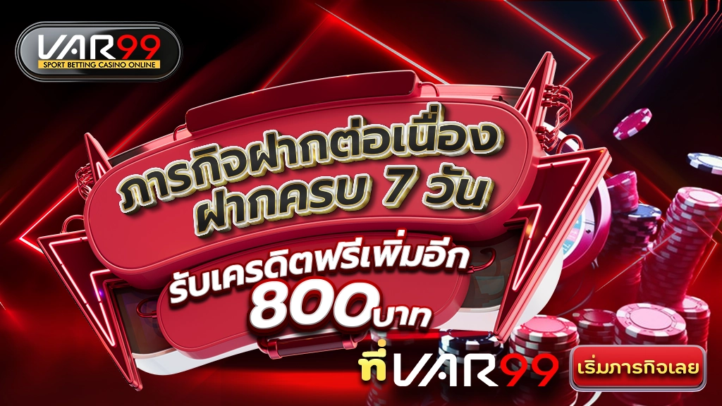 ภารกิจฝากต่อเนื่อง ฝากครบ 7 วัน รับเครดิตฟรีเพิ่มอีก 800 บาท ที่ VAR99 เริ่มภารกิจเลย