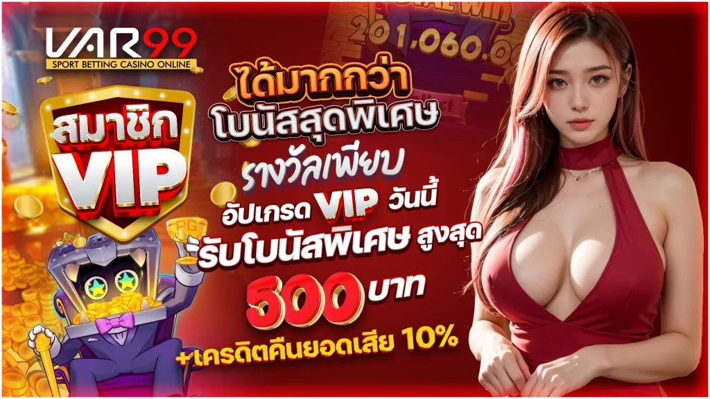 สมาชิก VIP ได้มากกว่า โบนัสสุดพิเศษ รางวัลเพียบ อัปเกรด VIP วันนี้ รับโบนัสพิเศษสูงสุด 500 บาท + เครดิตคืนยอดเสีย 10%